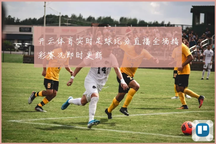 开云体育实时足球比分直播全场精彩赛况即时更新