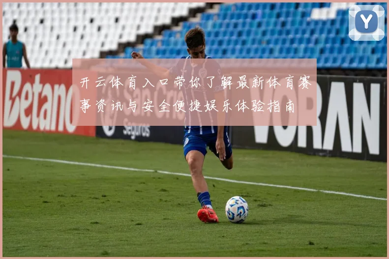 开云体育入口带你了解最新体育赛事资讯与安全便捷娱乐体验指南
